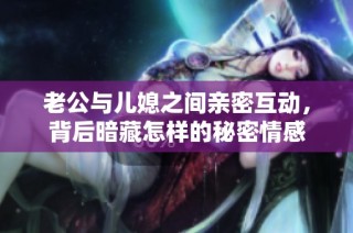 老公与儿媳之间亲密互动，背后暗藏怎样的秘密情感
