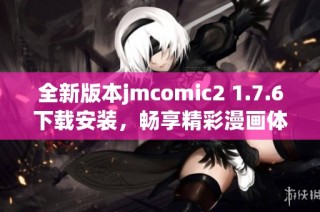 全新版本jmcomic2 1.7.6下载安装，畅享精彩漫画体验