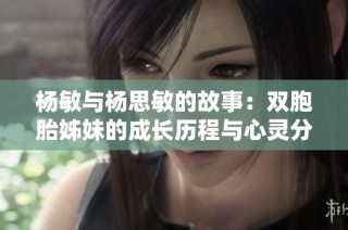 杨敏与杨思敏的故事：双胞胎姊妹的成长历程与心灵分享