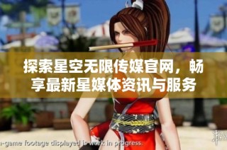探索星空无限传媒官网，畅享最新星媒体资讯与服务