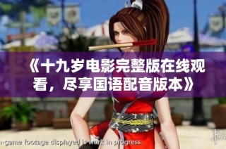 《十九岁电影完整版在线观看，尽享国语配音版本》