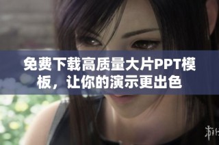 免费下载高质量大片PPT模板，让你的演示更出色