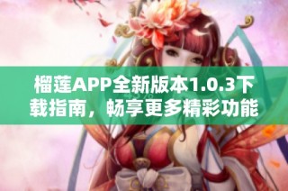 榴莲APP全新版本1.0.3下载指南，畅享更多精彩功能