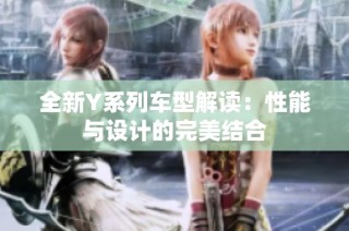 全新Y系列车型解读：性能与设计的完美结合