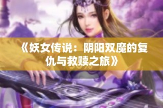 《妖女传说：阴阳双魔的复仇与救赎之旅》