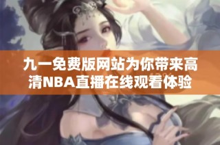九一免费版网站为你带来高清NBA直播在线观看体验