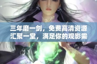 三年磨一剑，免费高清资源汇聚一堂，满足你的观影需求