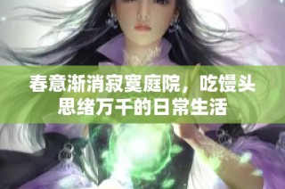 春意渐消寂寞庭院，吃馒头思绪万千的日常生活