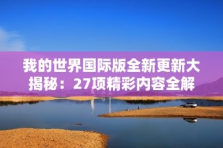 我的世界国际版全新更新大揭秘：27项精彩内容全解析
