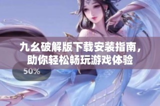 九幺破解版下载安装指南，助你轻松畅玩游戏体验