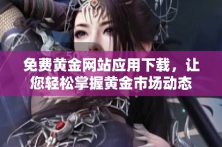 免费黄金网站应用下载，让您轻松掌握黄金市场动态