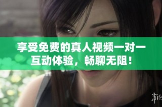 享受免费的真人视频一对一互动体验，畅聊无阻！