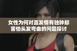 女性为何对直发情有独钟却害怕头发弯曲的问题探讨