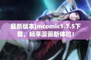 最新版本jmcomic1.7.5下载，畅享漫画新体验！