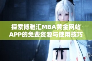 探索博雅汇MBA黄金网站APP的免费资源与使用技巧