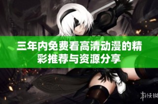 三年内免费看高清动漫的精彩推荐与资源分享