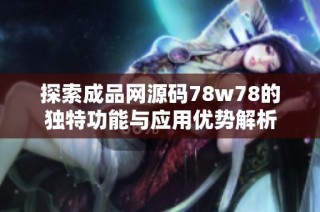 探索成品网源码78w78的独特功能与应用优势解析