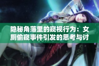 隐秘角落里的窥视行为：女厕偷窥事件引发的思考与讨论