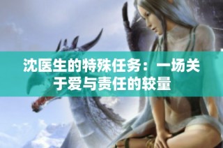 沈医生的特殊任务：一场关于爱与责任的较量