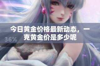 今日黄金价格最新动态，一克黄金价是多少呢