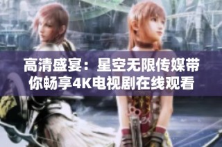 高清盛宴：星空无限传媒带你畅享4K电视剧在线观看体验