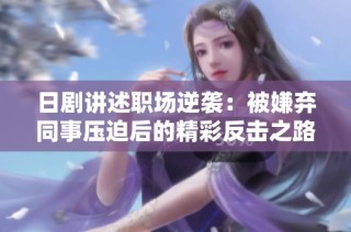 日剧讲述职场逆袭：被嫌弃同事压迫后的精彩反击之路