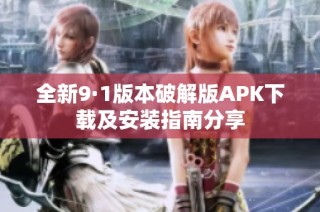 全新9·1版本破解版APK下载及安装指南分享