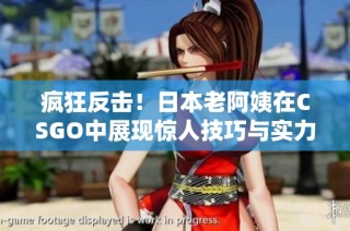 疯狂反击！日本老阿姨在CSGO中展现惊人技巧与实力