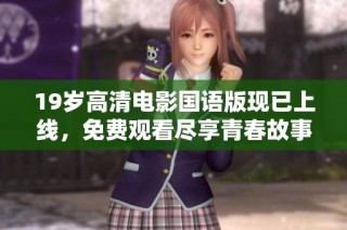 19岁高清电影国语版现已上线，免费观看尽享青春故事族群盛宴