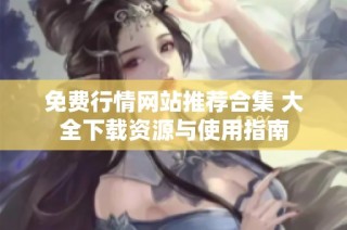 免费行情网站推荐合集 大全下载资源与使用指南