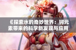 《探索水的奇妙世界：钶元素带来的科学新发现与应用》