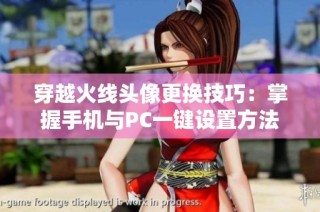 穿越火线头像更换技巧：掌握手机与PC一键设置方法