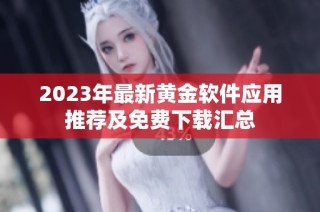 2023年最新黄金软件应用推荐及免费下载汇总