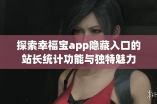 探索幸福宝app隐藏入口的站长统计功能与独特魅力