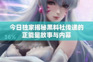 今日独家揭秘黑料社传递的正能量故事与内幕