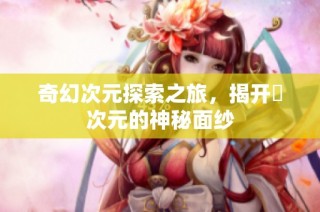 奇幻次元探索之旅，揭开囧次元的神秘面纱