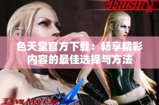 色天堂官方下载：畅享精彩内容的最佳选择与方法