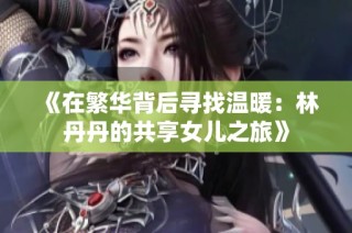 《在繁华背后寻找温暖：林丹丹的共享女儿之旅》