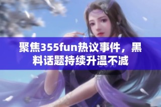 聚焦355fun热议事件，黑料话题持续升温不减