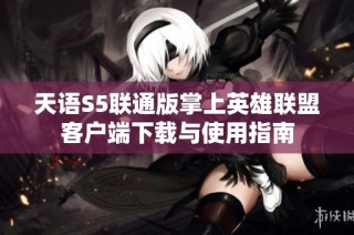 天语S5联通版掌上英雄联盟客户端下载与使用指南