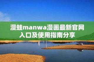 漫蛙manwa漫画最新官网入口及使用指南分享