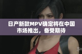 日产新款MPV确定将在中国市场推出，备受期待