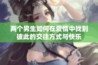 两个男生如何在爱情中找到彼此的交往方式与快乐