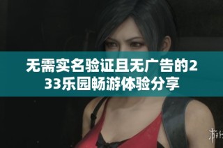 无需实名验证且无广告的233乐园畅游体验分享