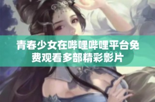 青春少女在哔哩哔哩平台免费观看多部精彩影片