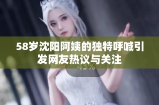 58岁沈阳阿姨的独特呼喊引发网友热议与关注