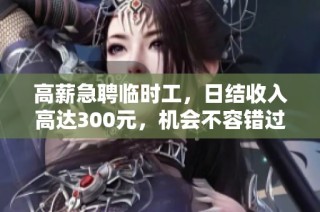 高薪急聘临时工，日结收入高达300元，机会不容错过