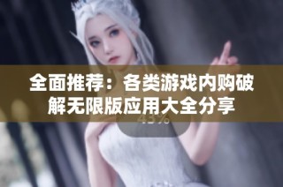 全面推荐：各类游戏内购破解无限版应用大全分享