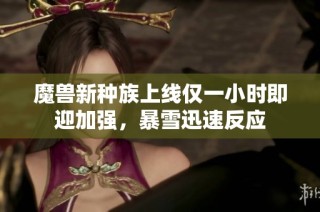 魔兽新种族上线仅一小时即迎加强，暴雪迅速反应