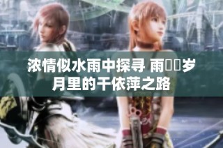 浓情似水雨中探寻 雨濛濛岁月里的干依萍之路